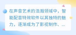 智能配音特效软件大比拼:热门推荐,哪款更胜一筹?