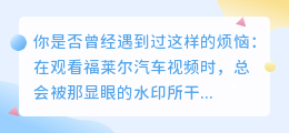 福莱尔汽车视频水印如何去除?这款App帮你搞定!
