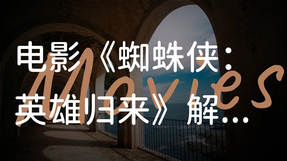 《蜘蛛侠：英雄归来》电影解说稿：剧情完整版+隐藏细节（影视解说文案）
