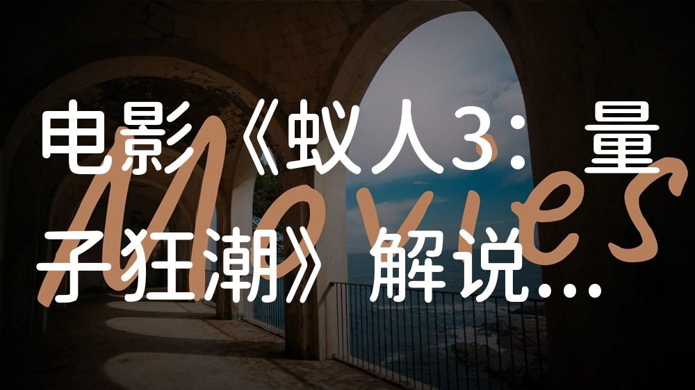 《蚁人3：量子狂潮》电影解说稿：全剧情讲解+彩蛋盘点（影视解说文案）