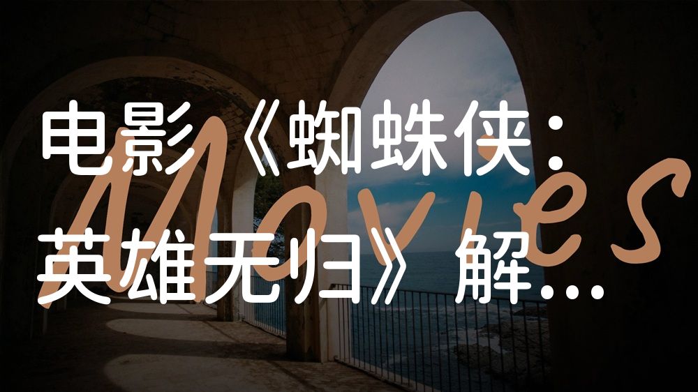 《蜘蛛侠：英雄无归》电影解说稿：全剧情讲解+隐藏细节（影视解说文案）