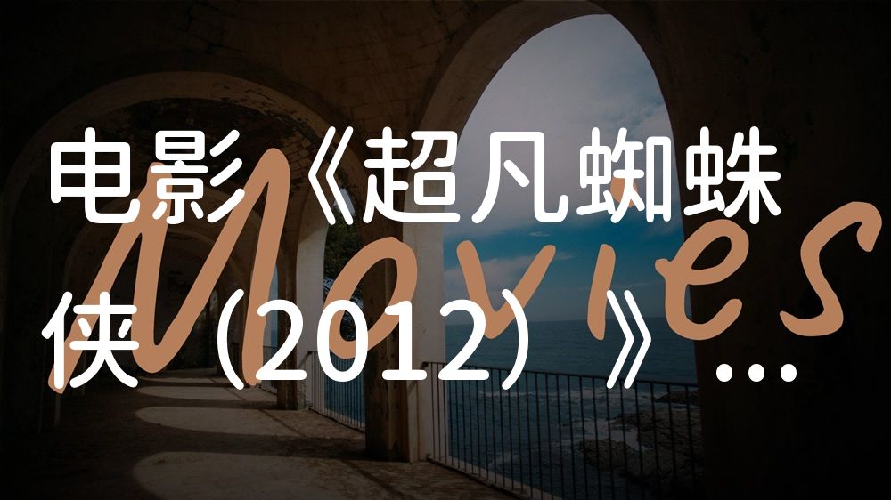 《超凡蜘蛛侠（2012）》电影解说稿：剧情完整版+彩蛋盘点（影视解说文案）