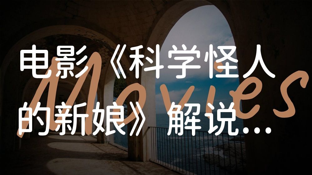 《科学怪人的新娘》电影解说稿：故事梳理+隐藏细节（影视解说文案）
