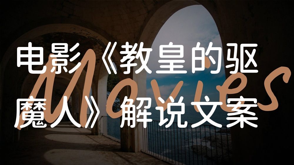 《教皇的驱魔人》电影解说稿：全剧情讲解+彩蛋盘点（影视解说文案）