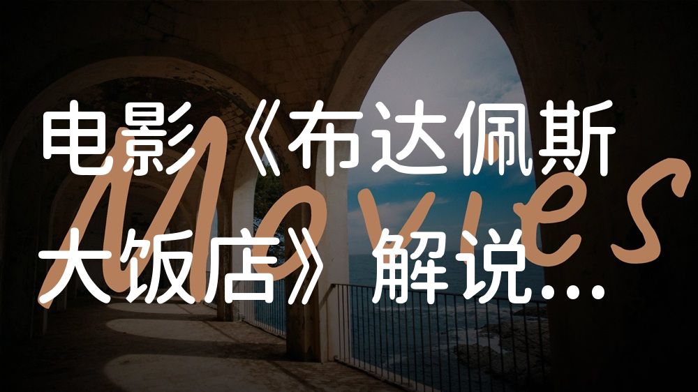 《布达佩斯大饭店》电影解说稿：故事梳理+隐藏细节（影视解说文案）