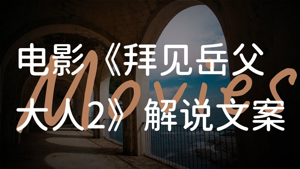 《拜见岳父大人2》电影解说稿：剧情完整版+彩蛋盘点（影视解说文案）