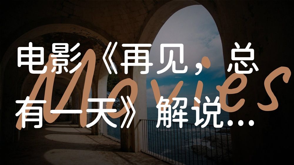 《再见，总有一天》电影解说稿：全剧情讲解+隐藏细节（影视解说文案）
