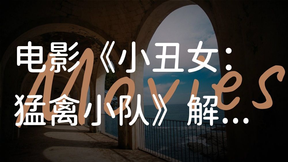 《小丑女：猛禽小队》电影解说稿：全剧情讲解+彩蛋盘点（影视解说文案）