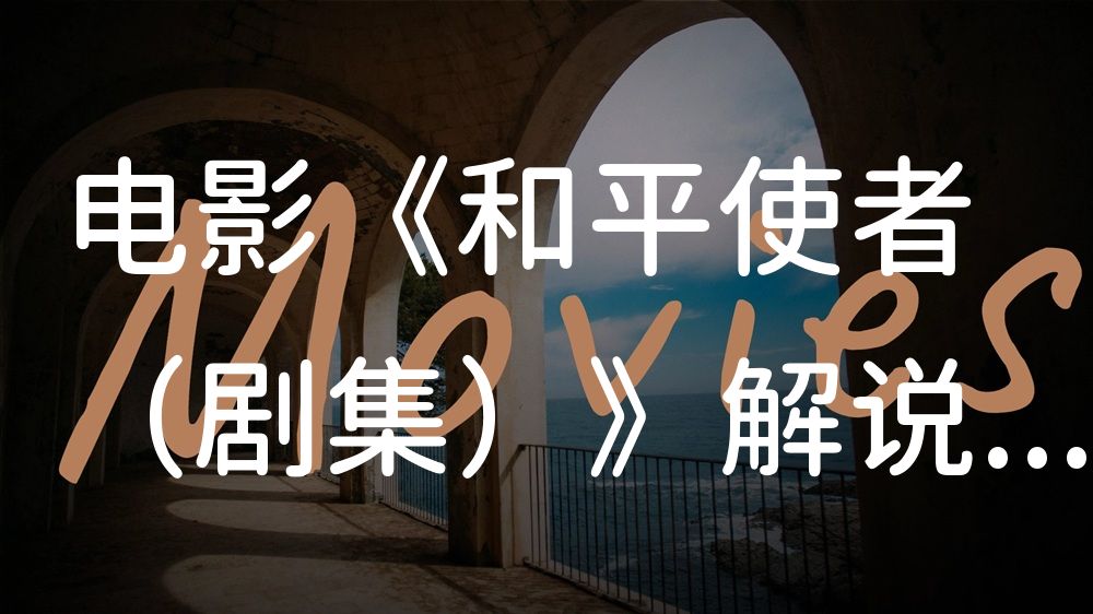 《和平使者（剧集）》电影解说稿：全剧情讲解+隐藏细节（影视解说文案）