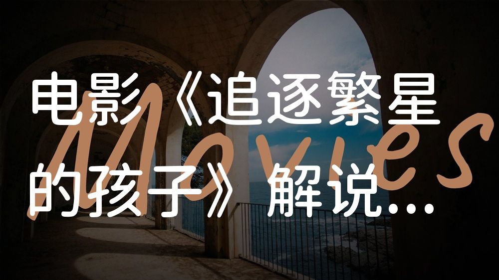 《追逐繁星的孩子》电影解说稿：剧情完整版+结局真相（影视解说文案）
