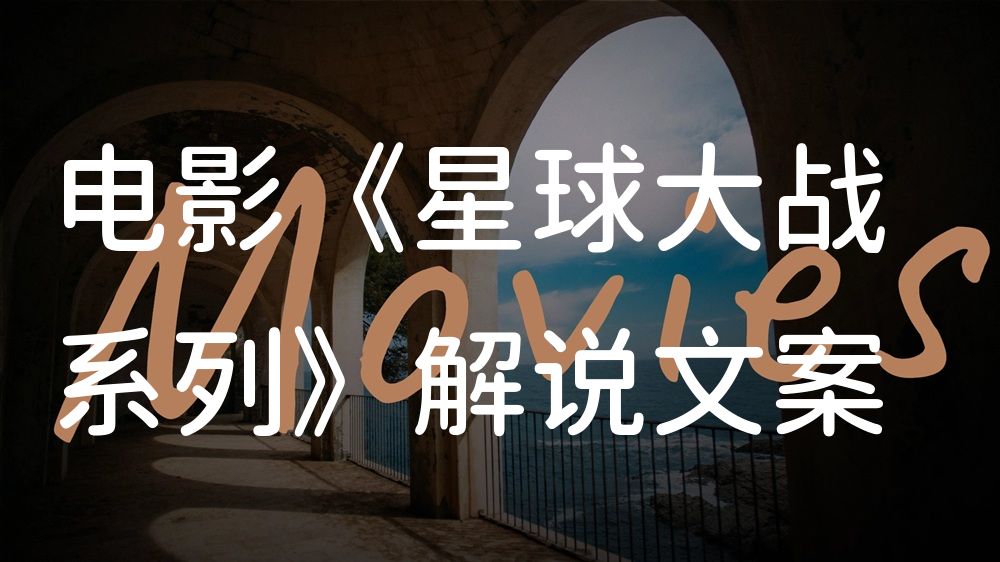 《星球大战系列》电影解说稿：故事梳理+彩蛋盘点（影视解说文案）