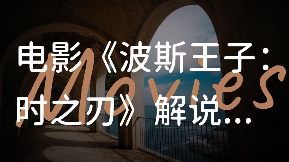 《波斯王子：时之刃》电影解说稿：全剧情讲解+结局真相（影视解说文案）