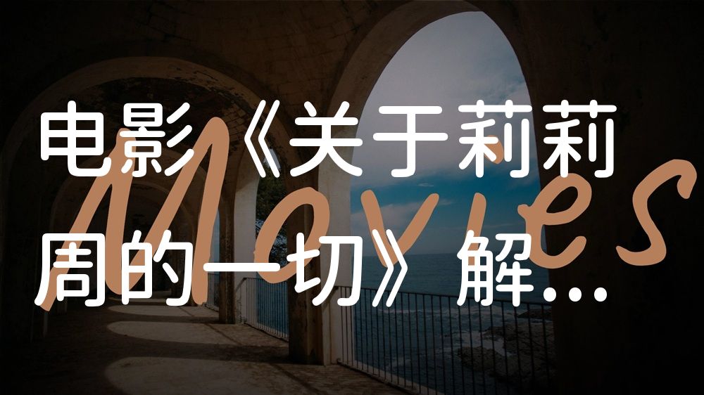 《关于莉莉周的一切》电影解说稿：故事梳理+隐藏细节（影视解说文案）