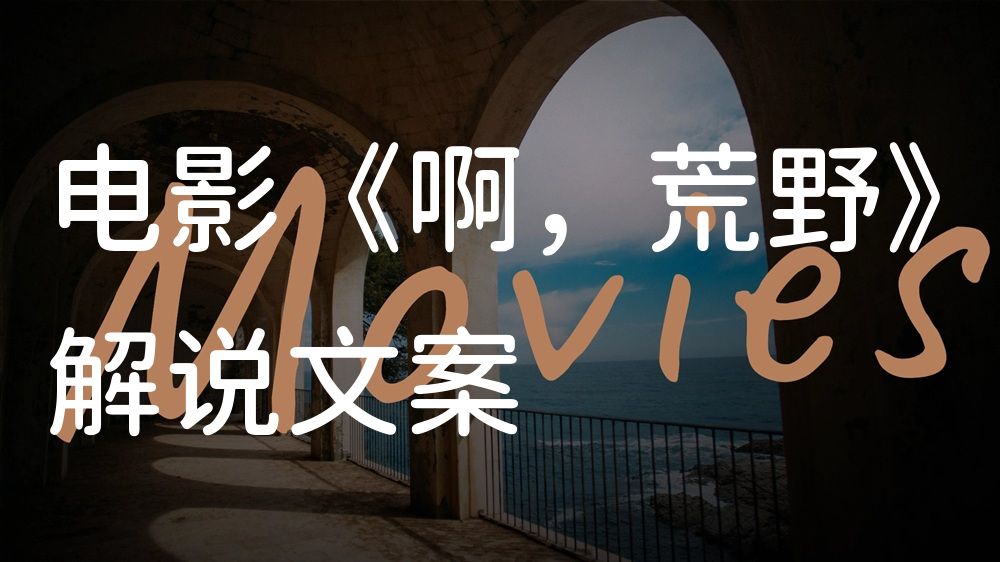 《啊，荒野》电影解说稿：全剧情讲解+彩蛋盘点（影视解说文案）