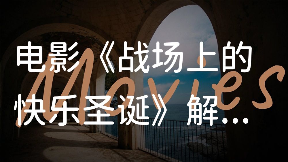 《战场上的快乐圣诞》电影解说稿：故事梳理+彩蛋盘点（影视解说文案）