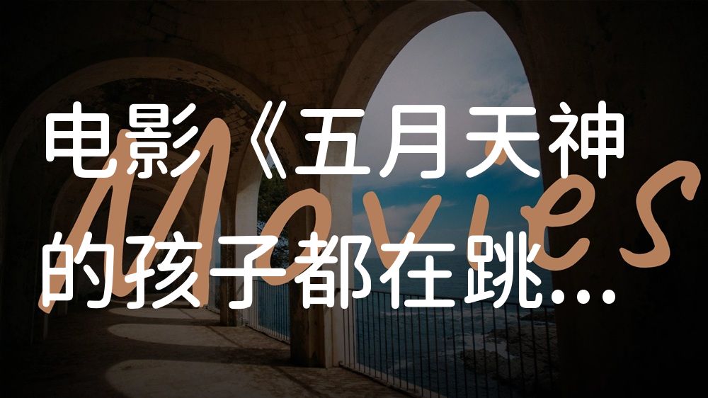 《五月天神的孩子都在跳舞》电影解说稿：剧情完整版+彩蛋盘点（影视解说文案）