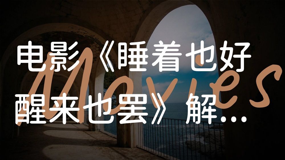 《睡着也好醒来也罢》电影解说稿：故事梳理+隐藏细节（影视解说文案）