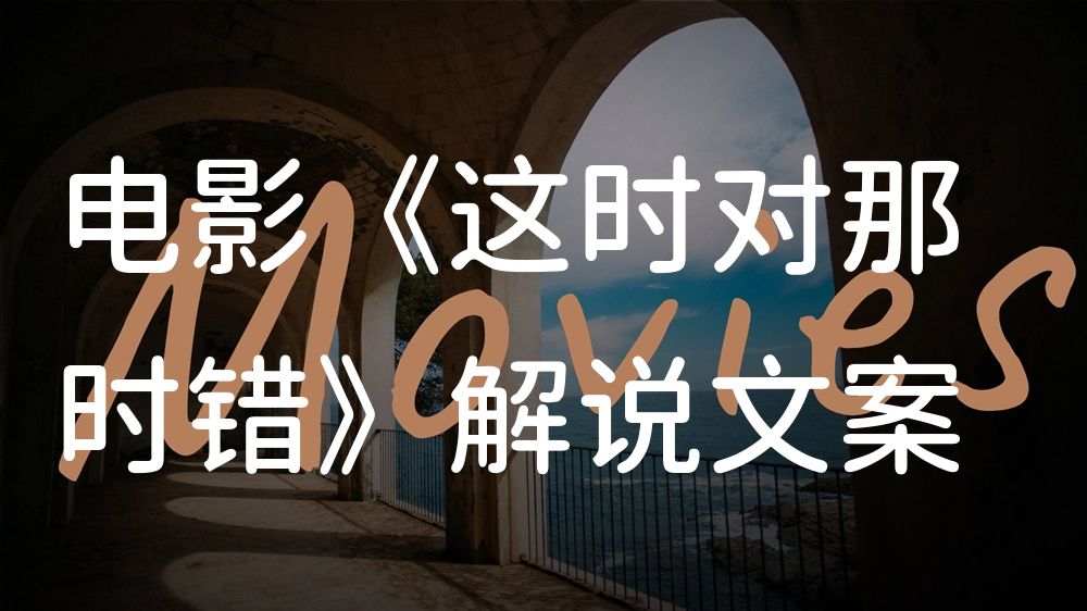 《这时对那时错》电影解说稿：剧情完整版+结局真相（影视解说文案）