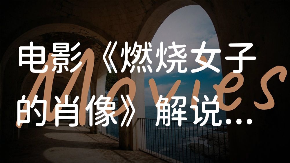 《燃烧女子的肖像》电影解说稿：剧情完整版+隐藏细节（影视解说文案）