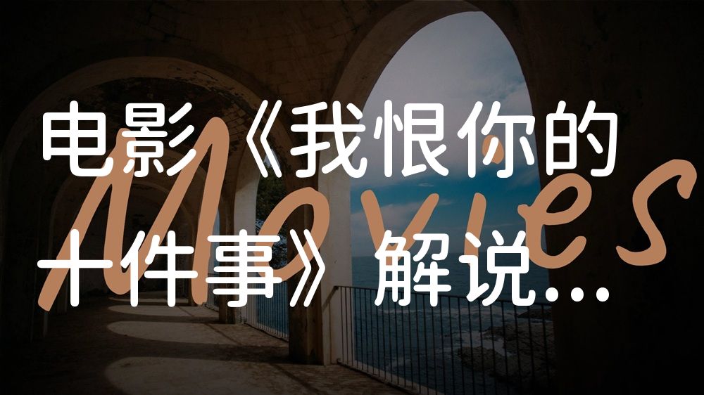《我恨你的十件事》电影解说稿：故事梳理+隐藏细节（影视解说文案）