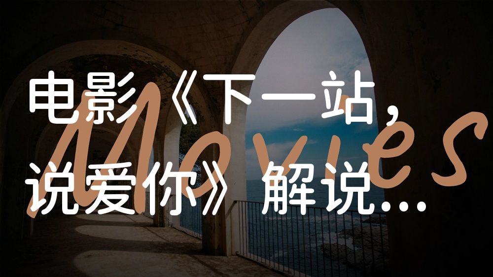 《下一站，说爱你》电影解说稿：全剧情讲解+彩蛋盘点（影视解说文案）