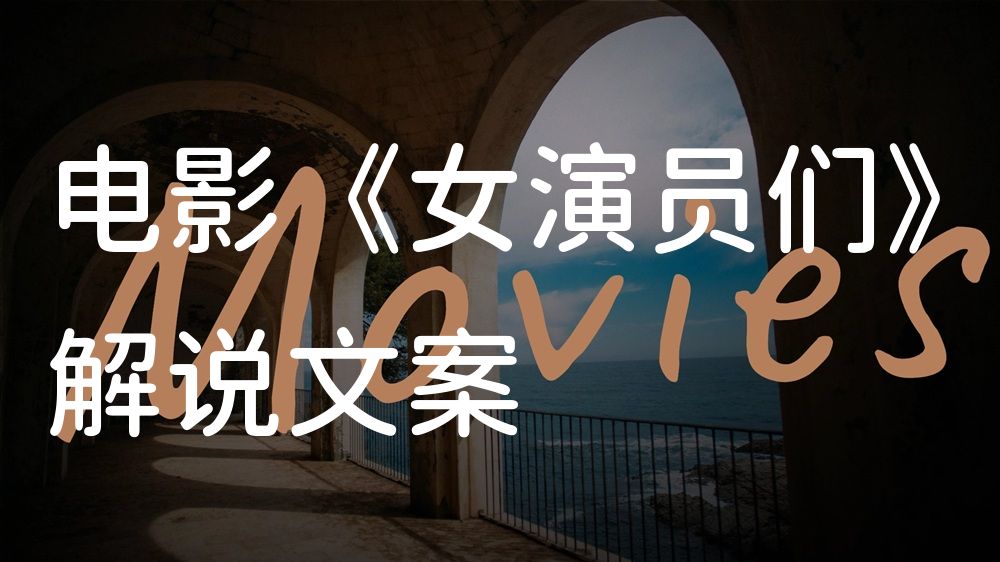 《女演员们》电影解说稿：剧情完整版+隐藏细节（影视解说文案）