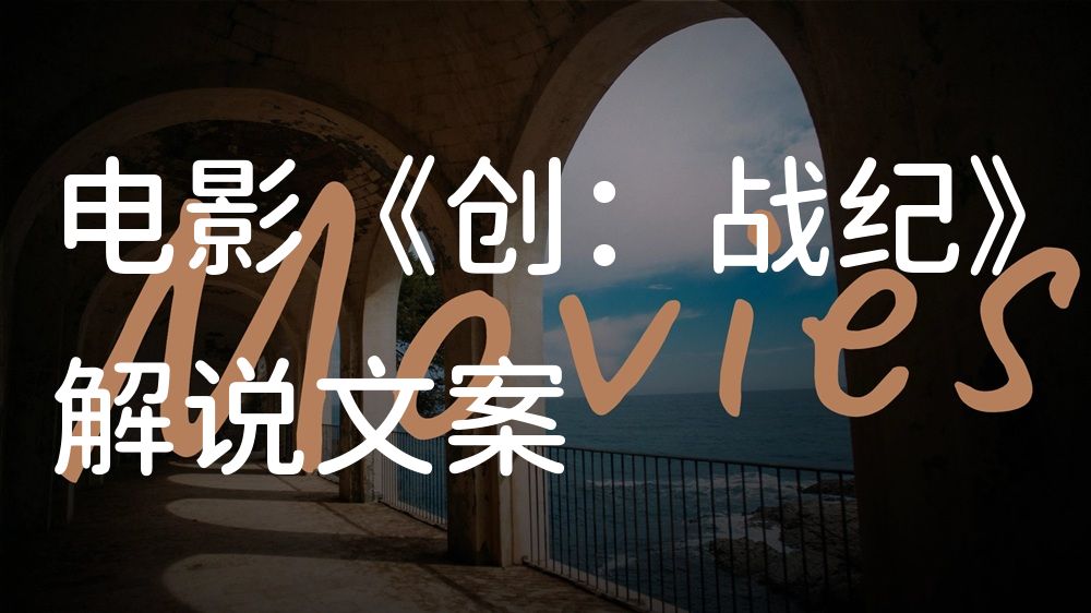 《创：战纪》电影解说稿：故事梳理+结局真相（影视解说文案）