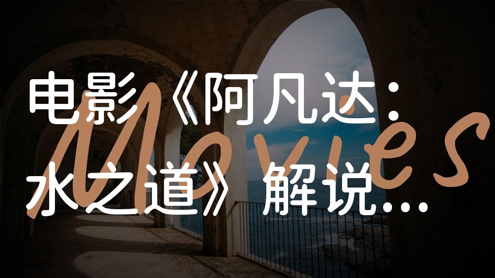 《阿凡达：水之道》电影解说稿：故事梳理+结局真相（影视解说文案）