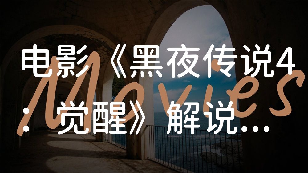 《黑夜传说4：觉醒》电影解说稿：全剧情讲解+结局真相（影视解说文案）