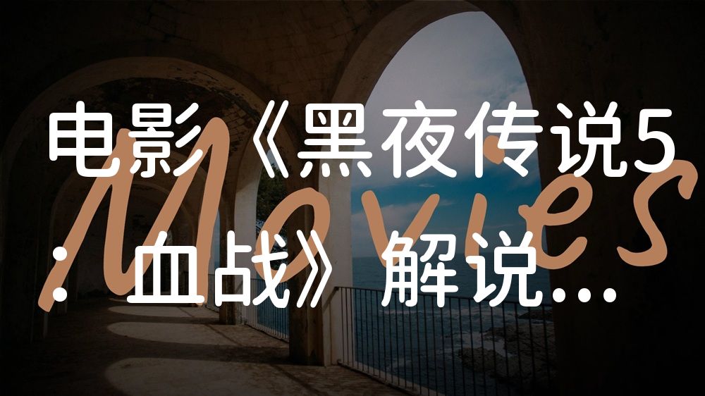 《黑夜传说5：血战》电影解说稿：剧情完整版+彩蛋盘点（影视解说文案）