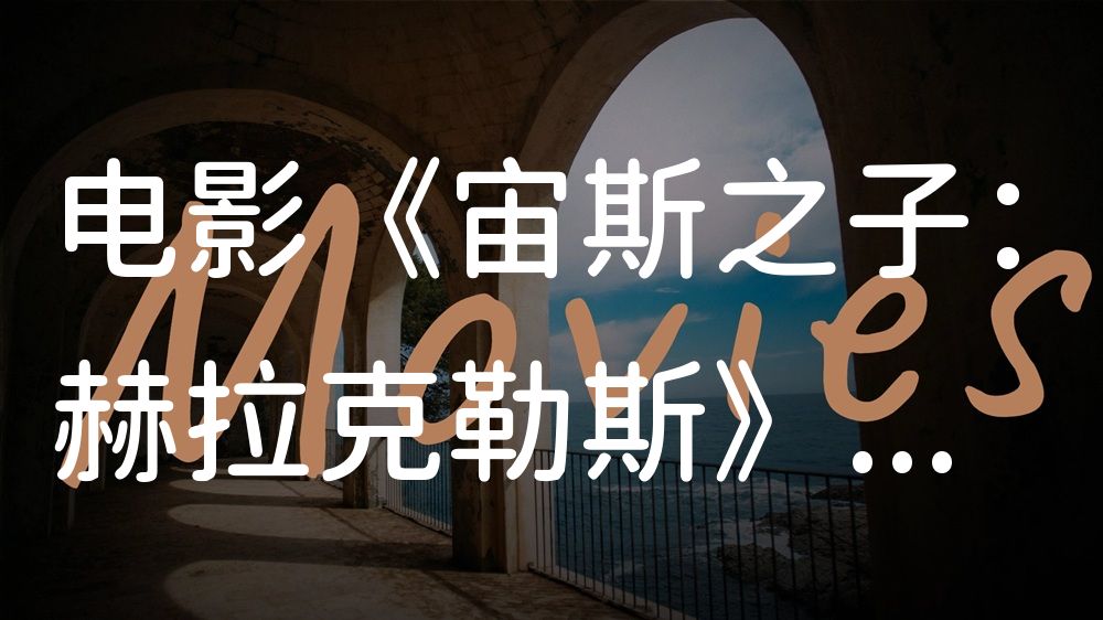 《宙斯之子：赫拉克勒斯》电影解说稿：故事梳理+彩蛋盘点（影视解说文案）