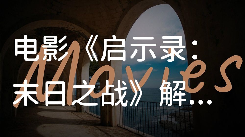 《启示录：末日之战》电影解说稿：故事梳理+隐藏细节（影视解说文案）