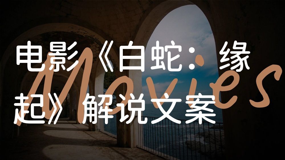 《白蛇：缘起》电影解说稿：全剧情讲解+隐藏细节（影视解说文案）
