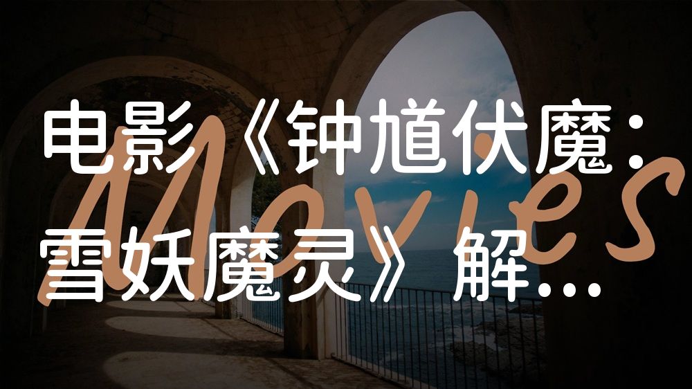 《钟馗伏魔：雪妖魔灵》电影解说稿：全剧情讲解+彩蛋盘点（影视解说文案）