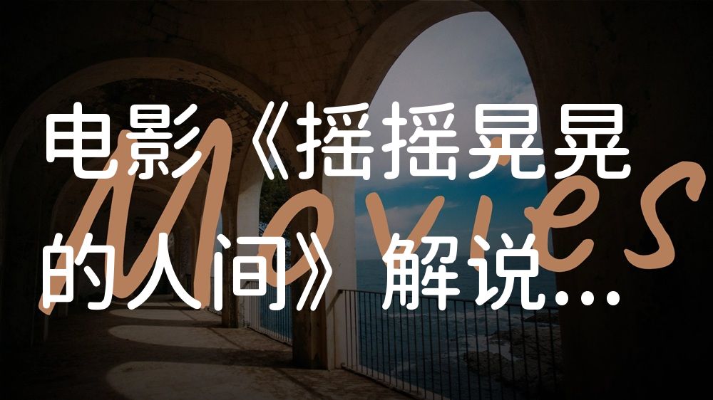 《摇摇晃晃的人间》电影解说稿：全剧情讲解+隐藏细节（影视解说文案）