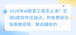 2026年AI配音工具怎么选？实测8款软件优缺点，附免费避坑指南