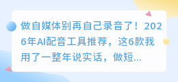 做自媒体别再自己录音了！2026年AI配音工具推荐，这6款我用了一整年