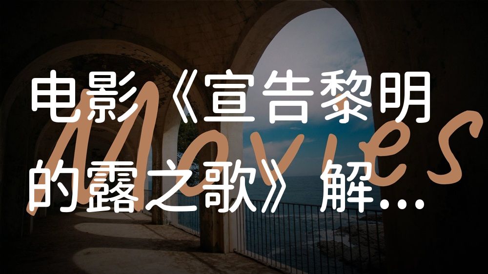 《宣告黎明的露之歌》电影解说稿：全剧情讲解+彩蛋盘点（影视解说文案）