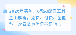 2026年实测！8款AI配音工具全面解析，免费、付费、全能型一次看清楚