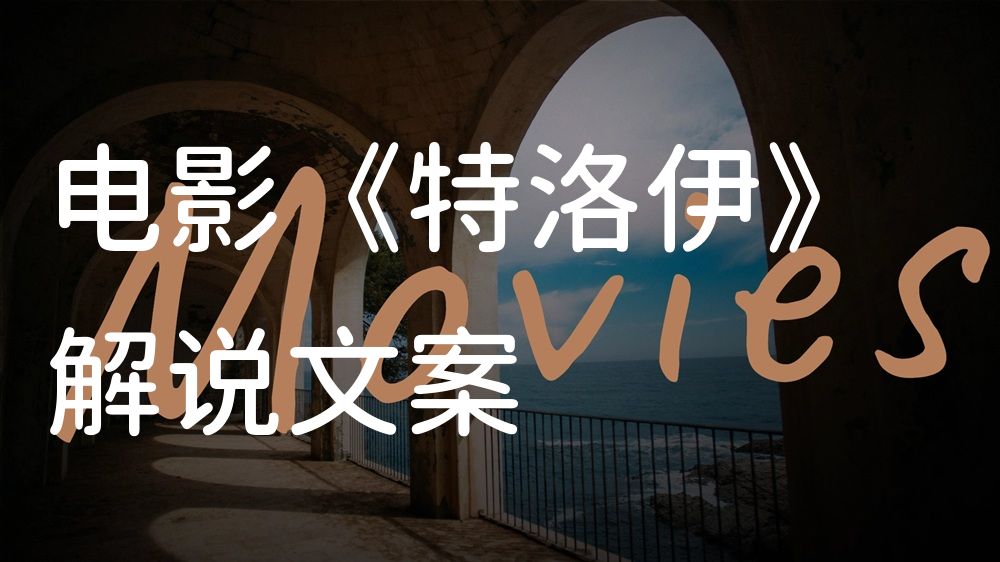 《特洛伊》电影解说稿：故事梳理+结局真相（影视解说文案）