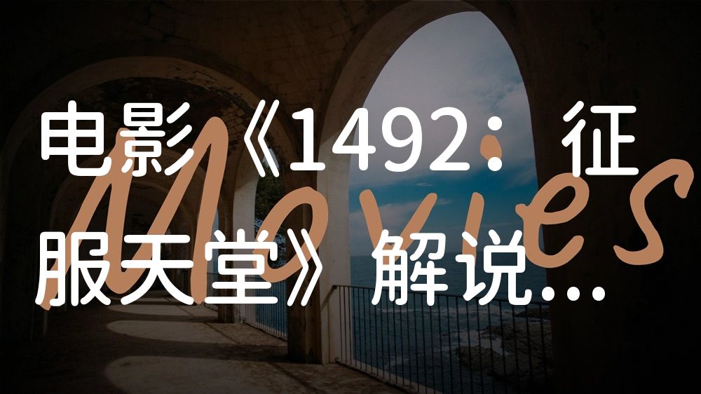 《1492：征服天堂》电影解说稿：全剧情讲解+结局真相（影视解说文案）