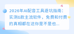 2026年AI配音工具避坑指南：实测8款主流软件，免费和付费的真相都在这