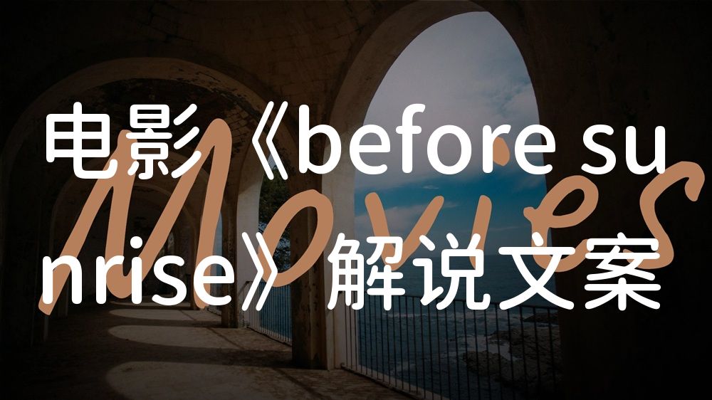 《before sunrise》电影解说稿：剧情完整版+彩蛋盘点（影视解说文案）
