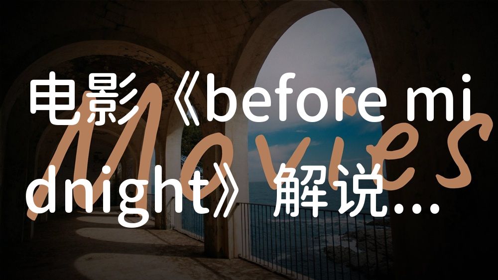 《before midnight》电影解说稿：故事梳理+隐藏细节（影视解说文案）
