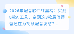 2026年配音软件红黑榜：实测8款AI工具，亲测这3款最值得留