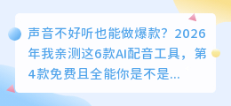 声音不好听也能做爆款？2026年我亲测这6款AI配音工具，第4款免费且全能