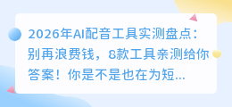 2026年AI配音工具实测盘点：别再浪费钱，8款工具亲测给你答案！