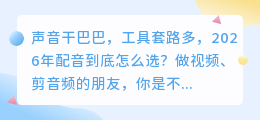 别再自己录音了！2026年实测7款AI配音神器，第2款免费还稳定