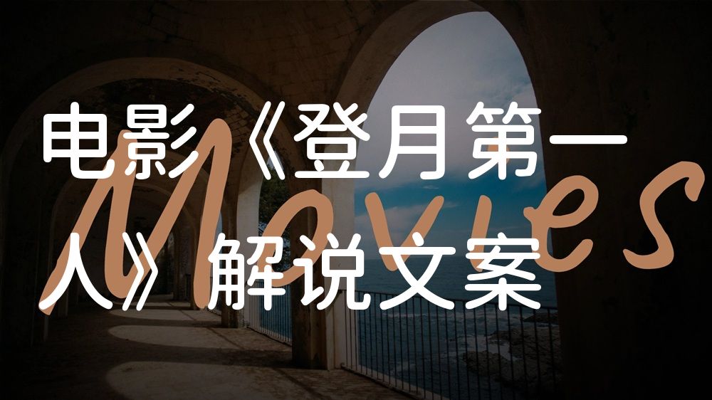 《登月第一人》电影解说稿：剧情完整版+隐藏细节（影视解说文案）