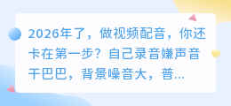 2026年配音软件红黑榜实测：免费VS付费，这6款我用着最顺手（附避坑建议）